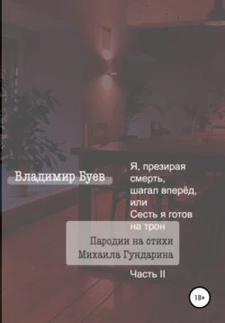 Я, презирая смерть, шагал вперёд, или Сесть я готов на трон. Пародии на стихи Михаила Гундарина. Часть II, Владимир Буев