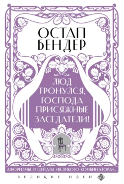 Остап Бендер. Люд тронулся, господа присяжные заседатели! Приключения и яркие фразы великого авантюриста, Сборник