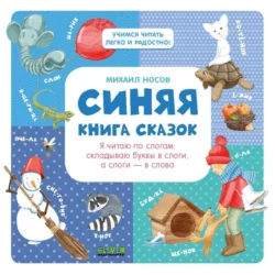 Синяя книга сказок. Я читаю по слогам: складываю буквы в слоги, а слоги – в слова, Михаил Носов