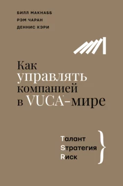 Как управлять компанией в VUCA-мире. Талант, Sтратегия, Rиск, Рэм Чаран