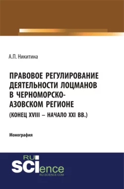 Правовое регулирование деятельности лоцманов в Черноморско-Азовском регионе (конец XVIII – начало XXI вв.). (Аспирантура, Бакалавриат, Специалитет). Монография., Алина Никитина