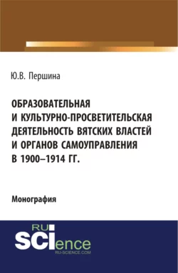 Образовательная и культурно-просветительская деятельность вятских властей и органов самоуправления в 1900–1914 гг. (Бакалавриат, Магистратура). Монография., Юлия Першина