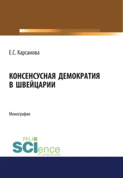 Консенсусная демократия в Швейцарии. (Аспирантура, Бакалавриат, Магистратура). Монография., Елена Карсанова