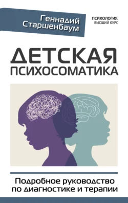 Детская психосоматика. Подробное руководство по диагностике и терапии, Геннадий Старшенбаум