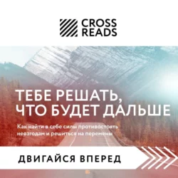 Саммари книги «Тебе решать, что будет дальше. Как найти в себе силы противостоять невзгодам и решиться на перемены», Коллектив авторов