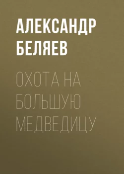 Охота на Большую Медведицу Александр Беляев