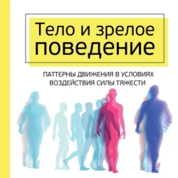 Тело и зрелое поведение. Фундаментальные основы тревожности  сексуальности и способности к обучению. Паттерны движения в условиях воздействия силы тяжести Моше Фельденкрайз