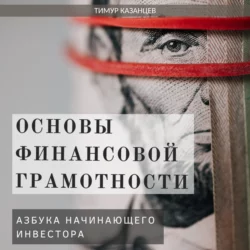 Основы финансовой грамотности. Азбука начинающего инвестора, Тимур Казанцев