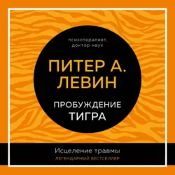 Пробуждение тигра. Исцеление травмы. Легендарный бестселлер Питер Левин