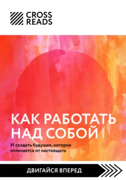 Саммари книги «Как работать над собой. И создать будущее, которое отличается от настоящего», Коллектив авторов