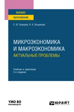 Микроэкономика и макроэкономика: актуальные проблемы 2-е изд. Учебник и практикум для вузов Елена Бойцова и Наталия Вощикова