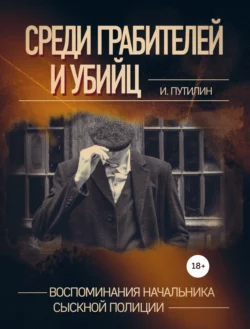 Среди грабителей и убийц. Воспоминания начальника сыскной полиции Иван Путилин