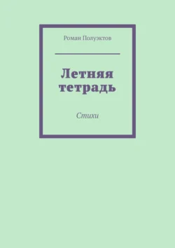 Летняя тетрадь. Стихи Роман Полуэктов