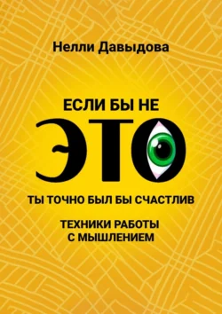 Если бы не это, ты точно был бы счастлив. Техники работы с мышлением, Нелли Давыдова