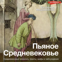 Пьяное Средневековье. Средневековый алкоголь: факты, мифы и заблуждения, Екатерина Мишаненкова