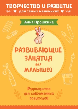 Развивающие занятия для малышей. Руководство для современных родителей, Анна Прошкина