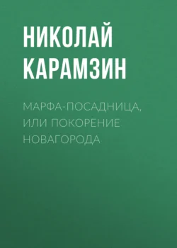 Марфа-Посадница, или Покорение Новагорода, Николай Карамзин