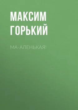 Ма-аленькая!, Максим Горький