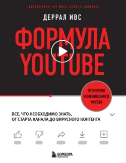 Формула YouTube. Все, что необходимо знать, от старта канала до вирусного контента, Деррал Ивс