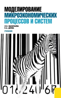 Моделирование микроэкономических процессов и систем. (Бакалавриат  Магистратура). Учебник. Людмила Васильева и Елена Деева