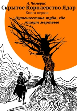 Скрытое королевство Ядар. Книга первая. Путешествие туда  где живут мертвые А.Чемерис