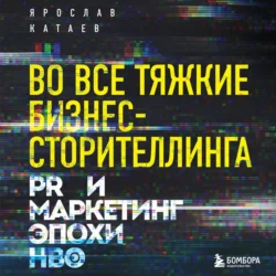 Во все тяжкие бизнес-сторителлинга. PR и маркетинг эпохи HBO, Ярослав Катаев