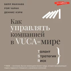 Как управлять компанией в VUCA-мире. Талант, Sтратегия, Rиск, Рэм Чаран