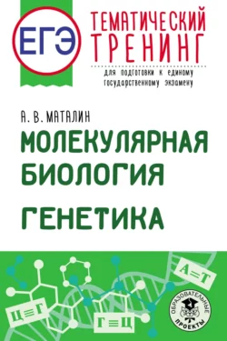 ЕГЭ. Молекулярная биология. Генетика. Тематический тренинг для подготовки к единому государственному экзамену, Андрей Маталин