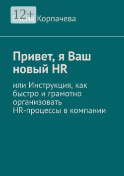 Привет, я Ваш новый HR, или Инструкция, как быстро и грамотно организовать HR-процессы в компании, Елена Корпачева