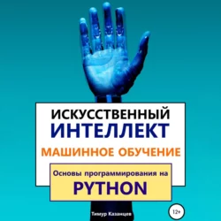 Искусственный интеллект и Машинное обучение. Основы программирования на Python, Тимур Казанцев