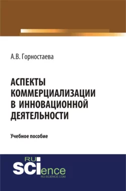 Аспекты коммерциализации в инновационной деятельности. (Бакалавриат). Учебное пособие, Алефтина Горностаева