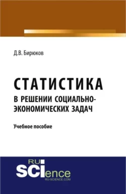 Статистика в решении социально-экономических задач. (Бакалавриат, Магистратура). Учебное пособие., Дмитрий Бирюков