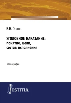 Уголовное наказание: понятие  цели  состав исполнения. (Адъюнктура  Аспирантура). Монография. Владислав Орлов