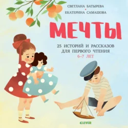 Мечты. 25 Историй и рассказов для первого чтения. 6-7 лет Светлана Батырева и Екатерина Самашова