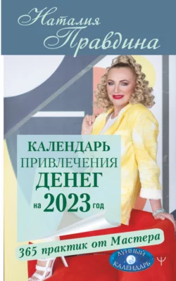 Календарь привлечения денег на 2023 год. 365 практик от Мастера. Лунный календарь Наталия Правдина