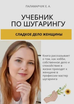 Учебник по шугарингу. Сладкое дело женщины Евгения Паламарчук