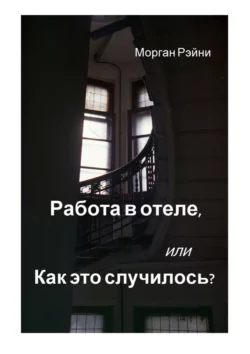 Работа в отеле, или Как это случилось? Если вам нравится правда и немного грязного белья, эта книга для вас, Морган Рэйни