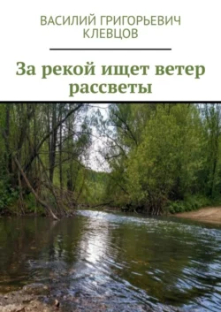 За рекой ищет ветер рассветы, Василий Клевцов