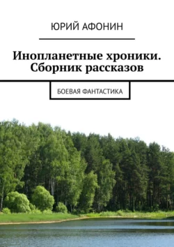 Инопланетные хроники. Сборник рассказов. Боевая фантастика, Юрий Афонин