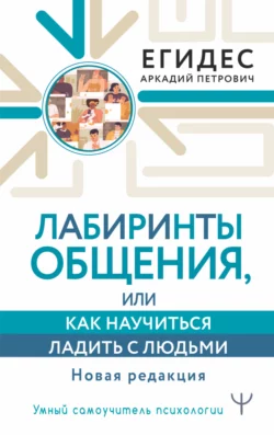 Лабиринты общения, или Как научиться ладить с людьми, Аркадий Егидес