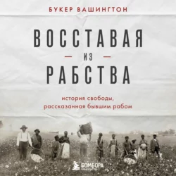 Восставая из рабства. История свободы, рассказанная бывшим рабом, Букер Т. Вашингтон