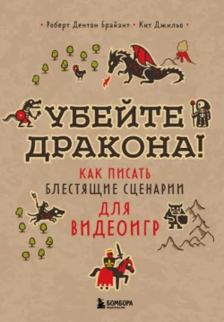 Убейте дракона! Как писать блестящие сценарии для видеоигр, Роберт Дентон Брайант