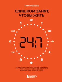 Слишком занят, чтобы жить. 24 приема и 7 принципов, которые избавят вас от цейтнота, Тим Райхель