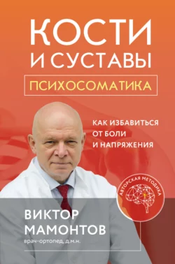 Кости и суставы: психосоматика. Как избавиться от боли и напряжения Виктор Мамонтов