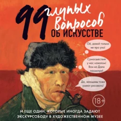 99 глупых вопросов об искусстве и еще один, которые иногда задают экскурсоводу в художественном музее, Алина Никонова