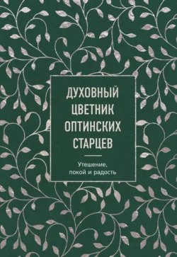 Духовный цветник оптинских старцев. Утешение  покой и радость Коллектив авторов