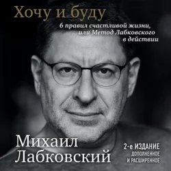 Хочу и буду. 6 правил счастливой жизни или метод Лабковского в действии, Михаил Лабковский