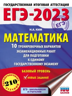 ЕГЭ-2023. Математика. 10 тренировочных вариантов экзаменационных работ для подготовки к единому государственному экзамену. Базовый уровень Наталья Ким