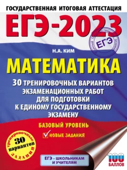 ЕГЭ-2023. Математика. 30 тренировочных вариантов экзаменационных работ для подготовки к единому государственному экзамену. Базовый уровень, Наталья Ким