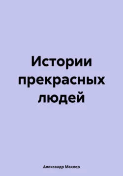 Истории прекрасных людей Александр Маклер